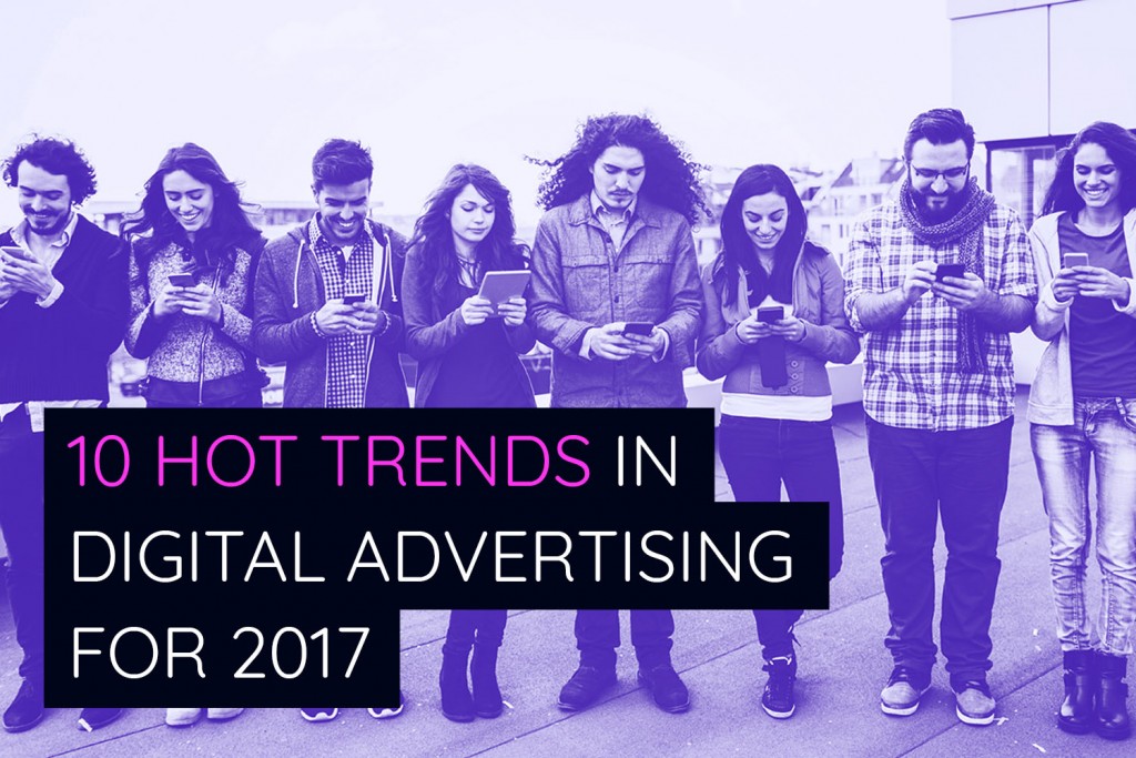 These are 10 hot trends in digital advertising for 2017